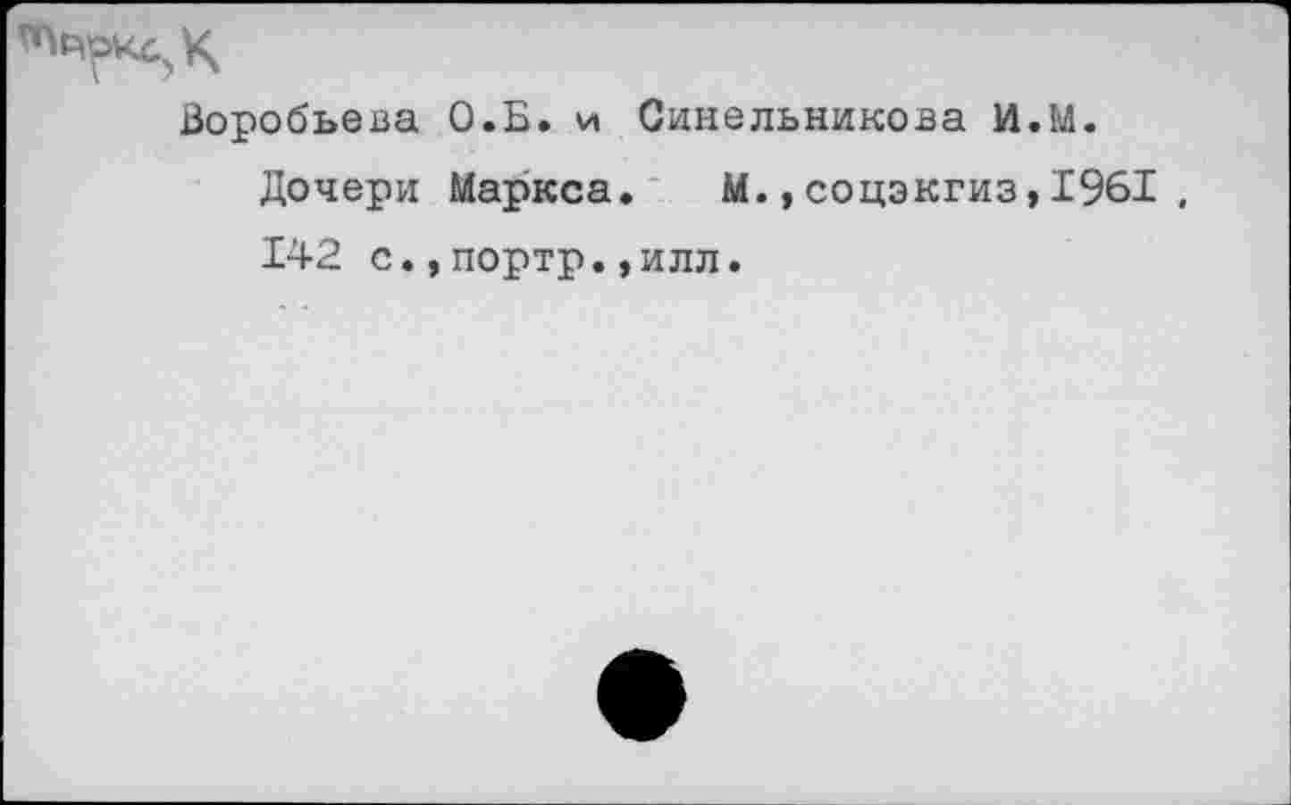 ﻿Воробьева О.Б. и Синельникова И.М. Дочери Маркса. М.,соцэкгиз,1961 . 142 с.,портр.,илл.